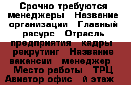 Срочно требуются менеджеры › Название организации ­ Главный ресурс › Отрасль предприятия ­ кадры, рекрутинг › Название вакансии ­ менеджер › Место работы ­ ТРЦ Авиатор офис 6-й этаж › Подчинение ­ Директор › Минимальный оклад ­ 20 000 › Процент ­ 3 - Приморский край, Артем г. Работа » Вакансии   